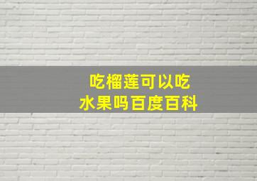 吃榴莲可以吃水果吗百度百科