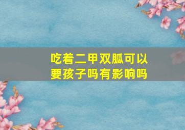 吃着二甲双胍可以要孩子吗有影响吗