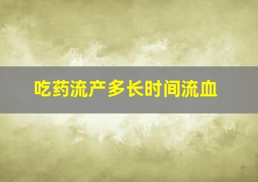 吃药流产多长时间流血