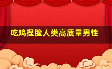 吃鸡捏脸人类高质量男性