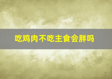 吃鸡肉不吃主食会胖吗