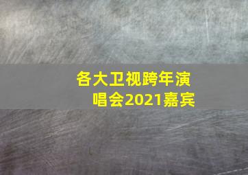 各大卫视跨年演唱会2021嘉宾