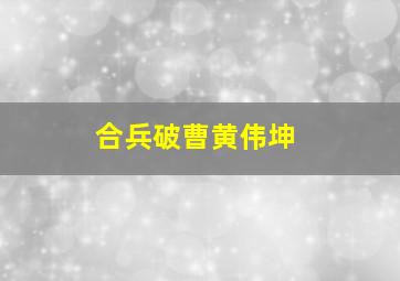 合兵破曹黄伟坤