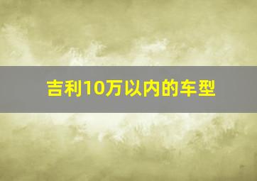 吉利10万以内的车型