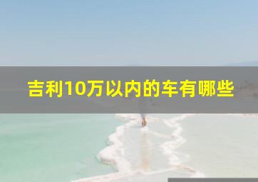 吉利10万以内的车有哪些