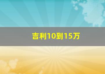 吉利10到15万