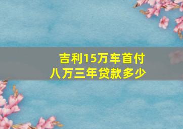 吉利15万车首付八万三年贷款多少