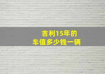 吉利15年的车值多少钱一辆