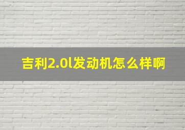 吉利2.0l发动机怎么样啊