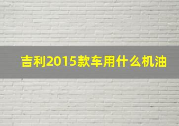 吉利2015款车用什么机油