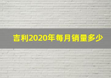 吉利2020年每月销量多少