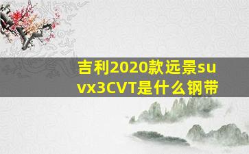 吉利2020款远景suvx3CVT是什么钢带