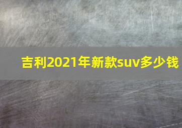 吉利2021年新款suv多少钱