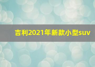 吉利2021年新款小型suv