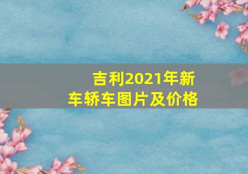 吉利2021年新车轿车图片及价格