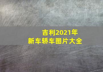 吉利2021年新车轿车图片大全