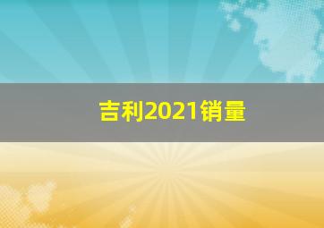 吉利2021销量