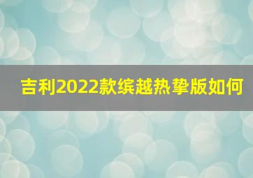 吉利2022款缤越热挚版如何