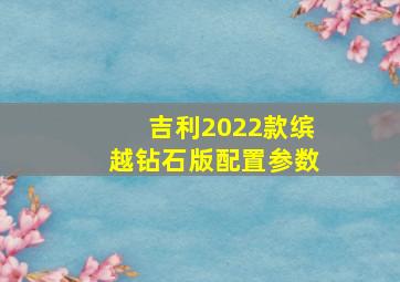 吉利2022款缤越钻石版配置参数