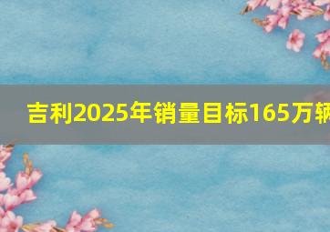 吉利2025年销量目标165万辆