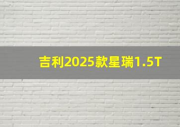 吉利2025款星瑞1.5T