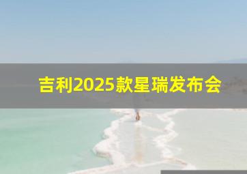 吉利2025款星瑞发布会