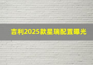 吉利2025款星瑞配置曝光