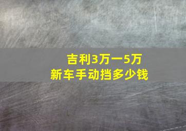 吉利3万一5万新车手动挡多少钱