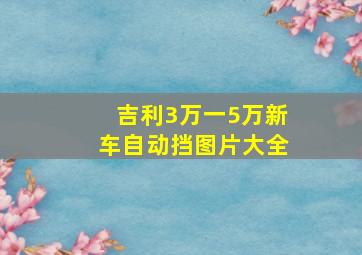 吉利3万一5万新车自动挡图片大全