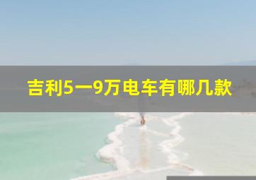 吉利5一9万电车有哪几款