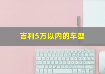 吉利5万以内的车型