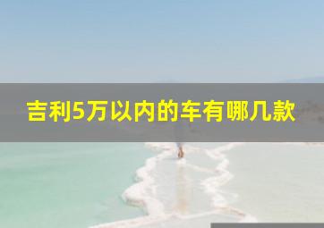 吉利5万以内的车有哪几款