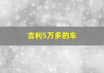 吉利5万多的车