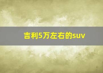 吉利5万左右的suv