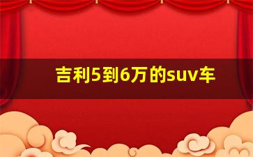 吉利5到6万的suv车