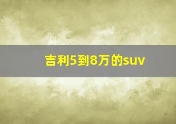 吉利5到8万的suv