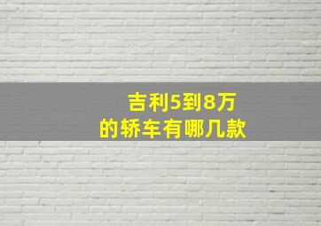 吉利5到8万的轿车有哪几款