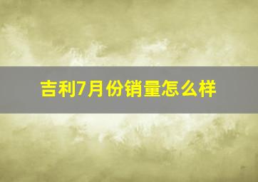 吉利7月份销量怎么样