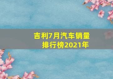 吉利7月汽车销量排行榜2021年