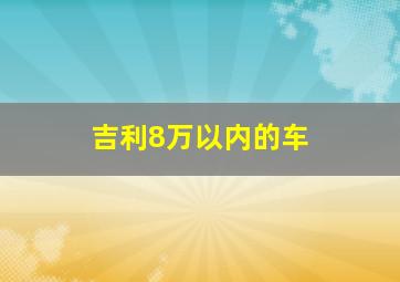 吉利8万以内的车