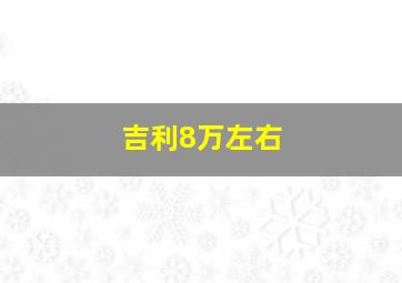 吉利8万左右