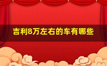 吉利8万左右的车有哪些