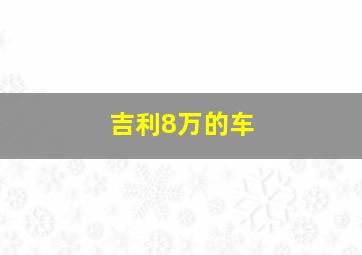 吉利8万的车