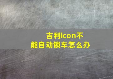 吉利icon不能自动锁车怎么办