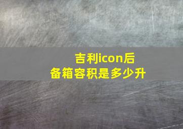 吉利icon后备箱容积是多少升