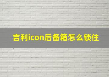 吉利icon后备箱怎么锁住