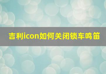 吉利icon如何关闭锁车鸣笛