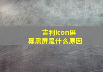 吉利icon屏幕黑屏是什么原因