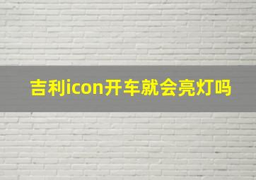 吉利icon开车就会亮灯吗