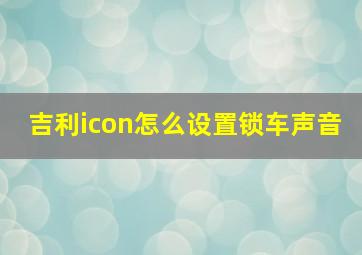 吉利icon怎么设置锁车声音